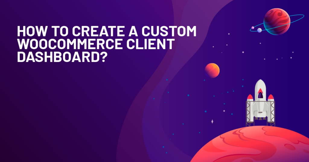 How to Create a Custom WooCommerce Dashboard for Your Clients?