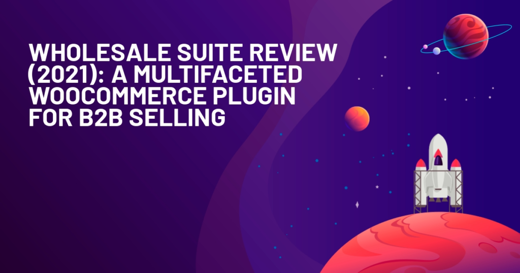 Wholesale Suite Review (2021): A Multifaceted WooCommerce Plugin for B2B Selling