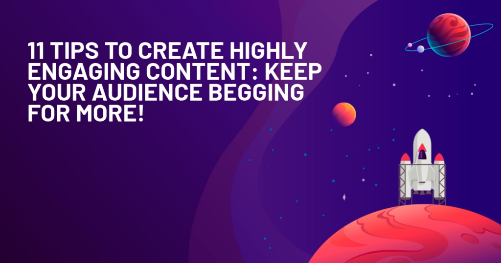 11 Tips to Create Highly Engaging Content: Keep Your Audience Begging for More!