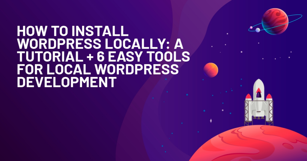 How To Install WordPress Locally: A Tutorial + 6 Easy Tools For Local WordPress Development
