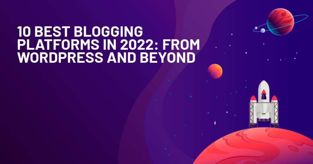 10 Best Blogging Platforms in 2022: From WordPress and Beyond