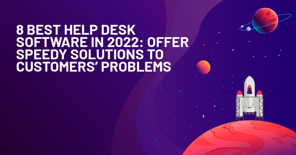 8 Best Help Desk Software in 2022: Offer Speedy Solutions to Customers’ Problems