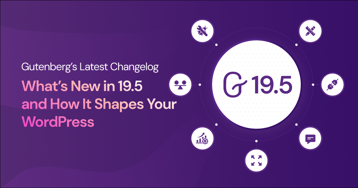 Gutenberg’s Latest Changelog: What’s New in 19.5 and How It Shapes Your WordPress